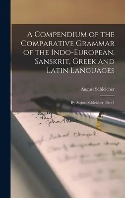 Compendium de la grammaire comparée des langues indo-européennes, sanscrites, grecques et latines : Par August Schleicher, Partie 1 - A Compendium of the Comparative Grammar of the Indo-European, Sanskrit, Greek and Latin Languages: By August Schleicher, Part 1