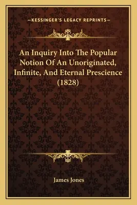 Une enquête sur la notion populaire d'une prescience non originelle, infinie et éternelle (1828) - An Inquiry Into The Popular Notion Of An Unoriginated, Infinite, And Eternal Prescience (1828)