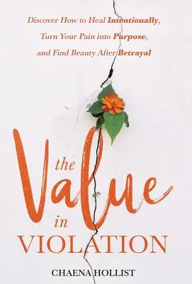 La valeur de la violation : Découvrez comment guérir intentionnellement, transformer votre douleur en but, et trouver la beauté après la trahison. - The Value in Violation: Discover How to Heal Intentionally, Turn Your Pain into Purpose, and Find Beauty After Betrayal