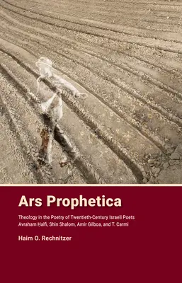 Ars Prophetica : La théologie dans la poésie des poètes hébraïques du XXe siècle Avraham Halfi, Shin Shalom, Amir Gilboa et T. Carmi - Ars Prophetica: Theology in the Poetry of Twentieth-Century Hebrew Poets Avraham Halfi, Shin Shalom, Amir Gilboa, and T. Carmi