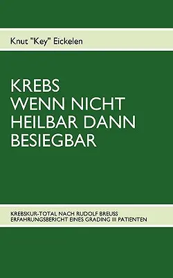 Krebs Wenn Nicht Heilbar Dann Besiegbar : Krebskur-Total Nach Rudolf Breuss Erfahrungsbericht Eines Grading III Patienten - Krebs Wenn Nicht Heilbar Dann Besiegbar: Krebskur-Total Nach Rudolf Breuss Erfahrungsbericht Eines Grading III Patienten