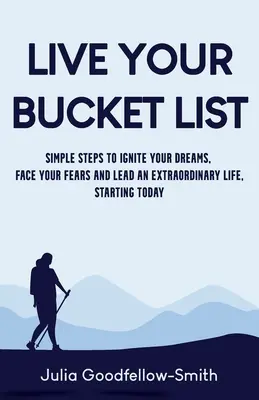 Vivez votre Bucket List : Des étapes simples pour enflammer vos rêves, affronter vos peurs et mener une vie extraordinaire, dès aujourd'hui - Live Your Bucket List: Simple Steps to Ignite Your Dreams, Face Your Fears and Lead an Extraordinary Life, Starting Today