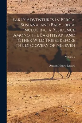 Early Adventures in Persia, Susiana, and Babylonia, Including a Residence Among the Bakhtiyari and Other Wild Tribes Before the Discovery of Nineveh ; - Early Adventures in Persia, Susiana, and Babylonia, Including a Residence Among the Bakhtiyari and Other Wild Tribes Before the Discovery of Nineveh;