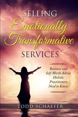 Vendre des services de transformation émotionnelle : Conseils sur les affaires et l'estime de soi que les praticiens holistiques doivent connaître - Selling Emotionally Transformative Services: Business and Self-Worth Advice Holistic Practitioners Need to Know