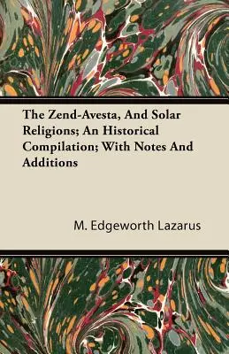 Le Zend-Avesta, et les religions solaires ; une compilation historique ; avec des notes et des ajouts - The Zend-Avesta, And Solar Religions; An Historical Compilation; With Notes And Additions