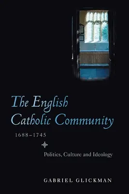 La communauté catholique anglaise, 1688-1745 : politique, culture et idéologie - The English Catholic Community, 1688-1745: Politics, Culture and Ideology
