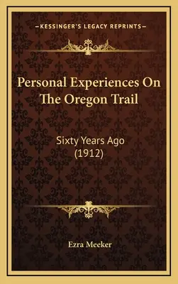 Expériences personnelles sur la piste de l'Oregon : Il y a soixante ans (1912) - Personal Experiences On The Oregon Trail: Sixty Years Ago (1912)