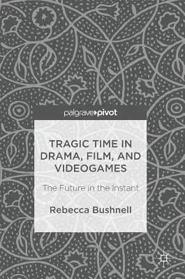 Le temps tragique dans le théâtre, le cinéma et les jeux vidéo : L'avenir dans l'instant - Tragic Time in Drama, Film, and Videogames: The Future in the Instant