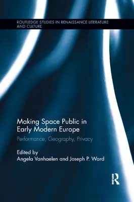 Rendre l'espace public dans l'Europe du début des temps modernes : Performance, géographie, vie privée - Making Space Public in Early Modern Europe: Performance, Geography, Privacy