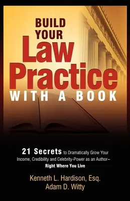 Construisez votre cabinet d'avocat avec un livre : 21 secrets pour augmenter considérablement vos revenus, votre crédibilité et votre pouvoir de célébrité en tant qu'auteur - Build Your Law Practice with a Book: 21 Secrets to Dramatically Grow Your Income, Credibility and Celebrity-Power as an Author