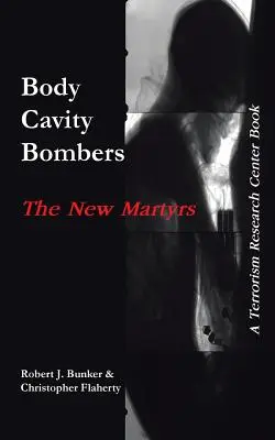 Les bombes à cavité corporelle : The New Martyrs : Un livre du Centre de recherche sur le terrorisme - Body Cavity Bombers: The New Martyrs: A Terrorism Research Center Book