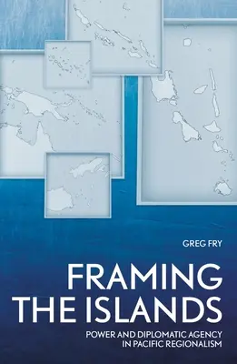 L'encadrement des îles : Pouvoir et agence diplomatique dans le régionalisme du Pacifique - Framing the Islands: Power and Diplomatic Agency in Pacific Regionalism