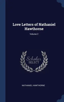 Lettres d'amour de Nathaniel Hawthorne ; Volume 2 - Love Letters of Nathaniel Hawthorne; Volume 2