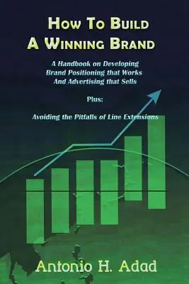 Comment construire une marque gagnante : Un manuel sur le développement d'un positionnement de marque qui fonctionne et d'une publicité qui se vend, et sur la façon d'éviter les pièges de la ligne de démarcation. - How to Build a Winning Brand: A Handbook on Developing Brand Positioning That Works and Advertising That Sells and Avoiding the Pitfalls of Line Ext