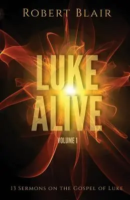 Luke Alive Volume 1 : 13 sermons basés sur l'Évangile de Luc - Luke Alive Volume 1: 13 sermons based on the Gospel of Luke