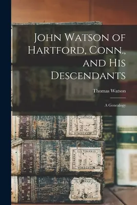 John Watson de Hartford, Conn. et ses descendants : Une généalogie - John Watson of Hartford, Conn., and his Descendants: A Genealogy