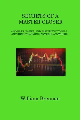 Les secrets d'un maître de la fermeture : Un moyen plus simple, plus facile et plus rapide de vendre n'importe quoi à n'importe qui, n'importe quand, n'importe où - Secrets of a Master Closer: A Simpler, Easier, and Faster Way to Sell Anything to Anyone, Anytime, Anywhere