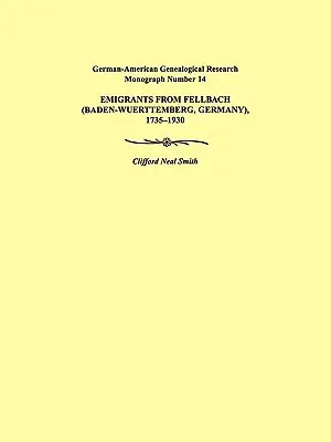 Émigrants de Fellbach (Baden-Wuerttemberg, Allemagne), 1735-1930. Monographie de recherche généalogique germano-américaine numéro 14 - Emigrants from Fellbach (Baden-Wuerttemberg, Germany), 1735-1930. German-American Genealogical Research Monograph Number 14