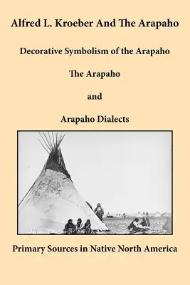 Alfred L. Kroeber et les Arapaho : Symbolisme décoratif des Arapahos, des Arapahos et des dialectes Arapahos - Alfred L. Kroeber and the Arapaho: Decorative Symbolism of the Arapaho, The Arapaho, and Arapaho Dialects