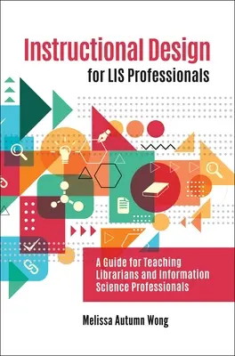 Instructional Design for LIS Professionals : Un guide pour l'enseignement aux bibliothécaires et aux professionnels des sciences de l'information - Instructional Design for LIS Professionals: A Guide for Teaching Librarians and Information Science Professionals