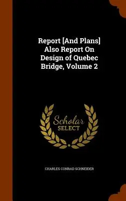 Rapport [et plans] aussi rapport sur la conception du pont de Québec, volume 2 - Report [And Plans] Also Report On Design of Quebec Bridge, Volume 2
