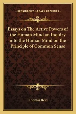 Essais sur les puissances actives de l'esprit humain : une enquête sur l'esprit humain selon le principe du bon sens - Essays on The Active Powers of the Human Mind an Inquiry into the Human Mind on the Principle of Common Sense