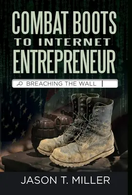 Des bottes de combat à l'entrepreneur Internet : Breaching The Wall : L'histoire d'un soldat dans la vie d'un entrepreneur. Comment vous pouvez franchir le mur