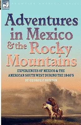 Aventures au Mexique et dans les montagnes Rocheuses : Expériences au Mexique et dans le Sud-Ouest américain au cours des années 1840 - Adventures in Mexico and the Rocky Mountains: Experiences of Mexico and the American South West during the 1840s