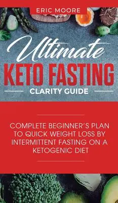 Ultimate Keto Fasting Clarity Guide : Guide de clarté du jeûne cétogène : Plan complet pour débutants pour une perte de poids rapide par le jeûne intermittent dans le cadre d'un régime cétogène - Ultimate Keto Fasting Clarity Guide: Complete Beginner's Plan to Quick Weight Loss by Intermittent Fasting on a Ketogenic Diet