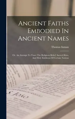 Ancient Faiths Embodied In Ancient Names : Ou, une tentative pour retracer la croyance religieuse, les rites sacrés et les emblèmes sacrés de certaines nations. - Ancient Faiths Embodied In Ancient Names: Or, An Attempt To Trace The Religious Belief, Sacred Rites, And Holy Emblems Of Certain Nations