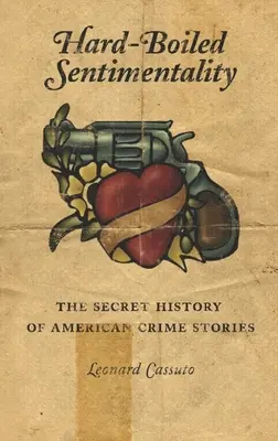 Hard-Boiled Sentimentality : L'histoire secrète des romans policiers américains - Hard-Boiled Sentimentality: The Secret History of American Crime Stories