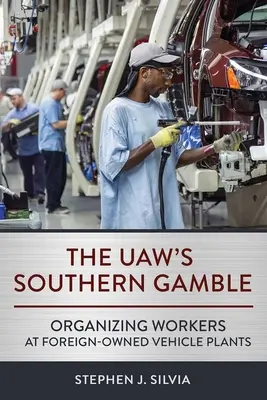 Le pari sudiste de l'Uaw : L'organisation des travailleurs dans les usines de véhicules appartenant à des étrangers - The Uaw's Southern Gamble: Organizing Workers at Foreign-Owned Vehicle Plants