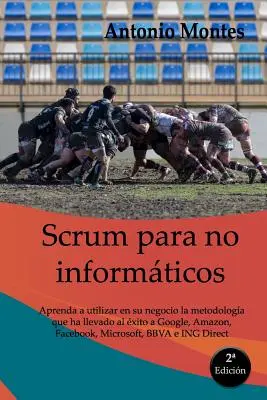 SCRUM pour les non-informaticiens : Apprenez à utiliser dans votre entreprise la méthodologie qui a permis à Google, Amazon, Facebook, Microsoft, BBVA et autres d'atteindre leurs objectifs. - SCRUM para no informticos: Aprenda a utilizar en su negocio la metodologa que ha llevado al xito a Google, Amazon, Facebook, Microsoft, BBVA e