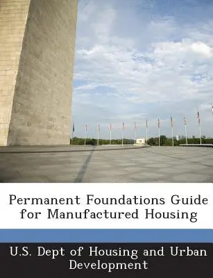 Guide des fondations permanentes pour les maisons préfabriquées - Permanent Foundations Guide for Manufactured Housing