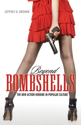Au-delà des bombes : La nouvelle héroïne d'action dans la culture populaire - Beyond Bombshells: The New Action Heroine in Popular Culture