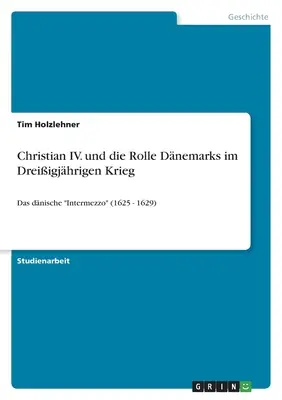 Christian IV. et le rôle des Danois dans la guerre de trois ans : l'intermezzo des Danois (1625 - 1629) ». - Christian IV. und die Rolle Dnemarks im Dreiigjhrigen Krieg: Das dnische Intermezzo