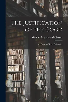 La justification du bien : Un essai de philosophie morale - The Justification of the Good: An Essay on Moral Philosophy