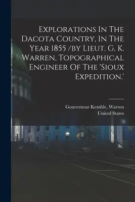 Explorations in the Dacota Country, In The Year 1855 /by Lieut. G. K. Warren, Topographical Engineer Of The 'sioux Expedition.' (Explorations dans le pays Dacota, en 1855 / par le lieutenant G. K. Warren, ingénieur topographe de l'expédition sioux) - Explorations In The Dacota Country, In The Year 1855 /by Lieut. G. K. Warren, Topographical Engineer Of The 'sioux Expedition.'