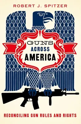 Guns Across America : Les armes à feu à travers l'Amérique : Réconcilier les règles et les droits des armes à feu - Guns Across America: Reconciling Gun Rules and Rights