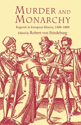 Meurtre et monarchie : Le régicide dans l'histoire européenne, 1300-1800 - Murder and Monarchy: Regicide in European History, 1300-1800