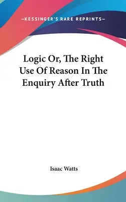 La logique ou le bon usage de la raison dans la recherche de la vérité - Logic Or, The Right Use Of Reason In The Enquiry After Truth