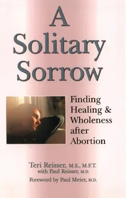 Un chagrin solitaire : Trouver la guérison et la plénitude après un avortement - A Solitary Sorrow: Finding Healing & Wholeness after Abortion