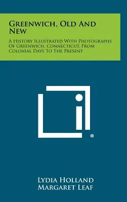 Greenwich, Old and New : Une histoire illustrée de photographies de Greenwich, Connecticut, de l'époque coloniale à nos jours - Greenwich, Old and New: A History Illustrated with Photographs of Greenwich, Connecticut, from Colonial Days to the Present