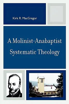 Une théologie systématique moliniste-anabaptiste - A Molinist-Anabaptist Systematic Theology
