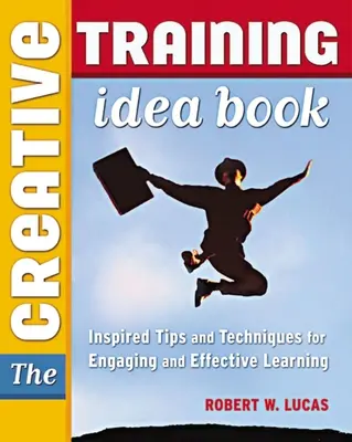 Le livre d'idées de la formation créative : Conseils et techniques inspirés pour un apprentissage efficace et engageant - The Creative Training Idea Book: Inspired Tips and Techniques for Engaging and Effective Learning