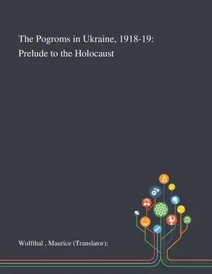 Les pogroms en Ukraine, 1918-19 : Prélude à l'Holocauste (Wolfthal Maurice (traducteur)) - The Pogroms in Ukraine, 1918-19: Prelude to the Holocaust (Wolfthal Maurice (translator))