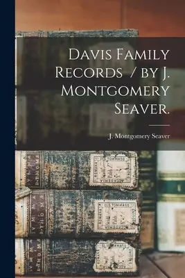 Fiches de famille Davis / par J. Montgomery Seaver. - Davis Family Records / by J. Montgomery Seaver.