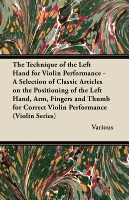 La technique de la main gauche pour l'interprétation au violon - Une sélection d'articles classiques sur le positionnement de la main gauche, du bras, des doigts et du pouce Fo - The Technique of the Left Hand for Violin Performance - A Selection of Classic Articles on the Positioning of the Left Hand, Arm, Fingers and Thumb Fo