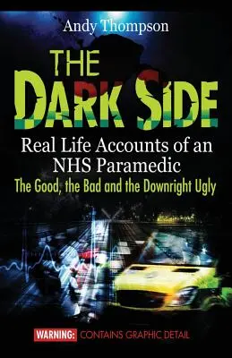 Le côté obscur : Récits de la vie réelle d'un paramédical du NHS - le bon, le mauvais et le carrément laid - The Dark Side: Real Life Accounts of an NHS Paramedic the Good, the Bad and the Downright Ugly