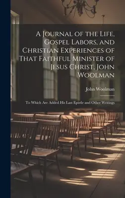 Un journal de la vie, des travaux évangéliques et des expériences chrétiennes du fidèle ministre de Jésus-Christ, John Woolman, auquel s'ajoutent ses dernières lettres. - A Journal of the Life, Gospel Labors, and Christian Experiences of That Faithful Minister of Jesus Christ, John Woolman: To Which Are Added His Last E